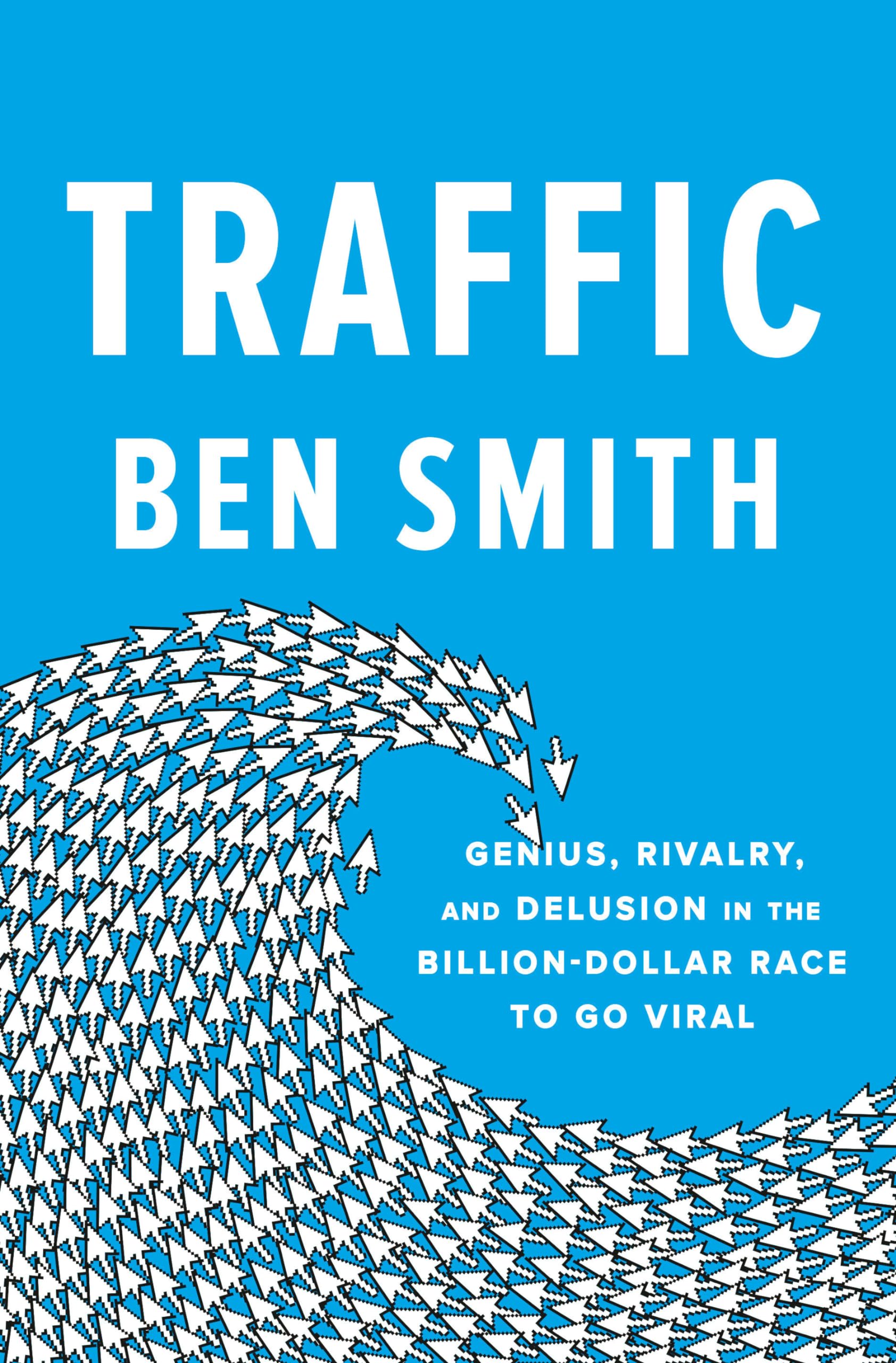 Traffic: Genius, Rivalry, and Delusion in the Billion-Dollar Race to Go Viral book