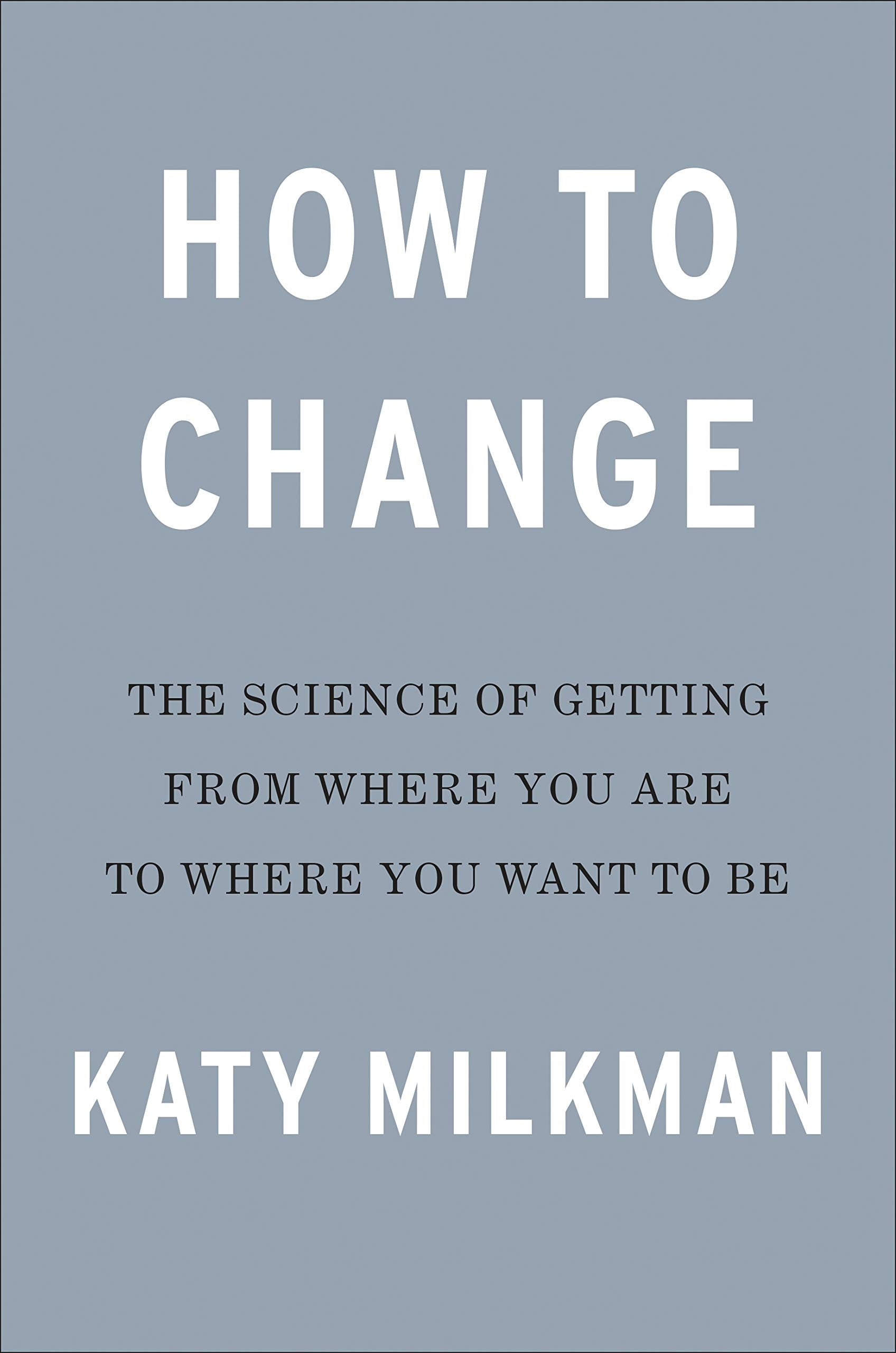 How to Change: The Science of Getting from Where You Are to Where You Want to Be Business, Finance & Career