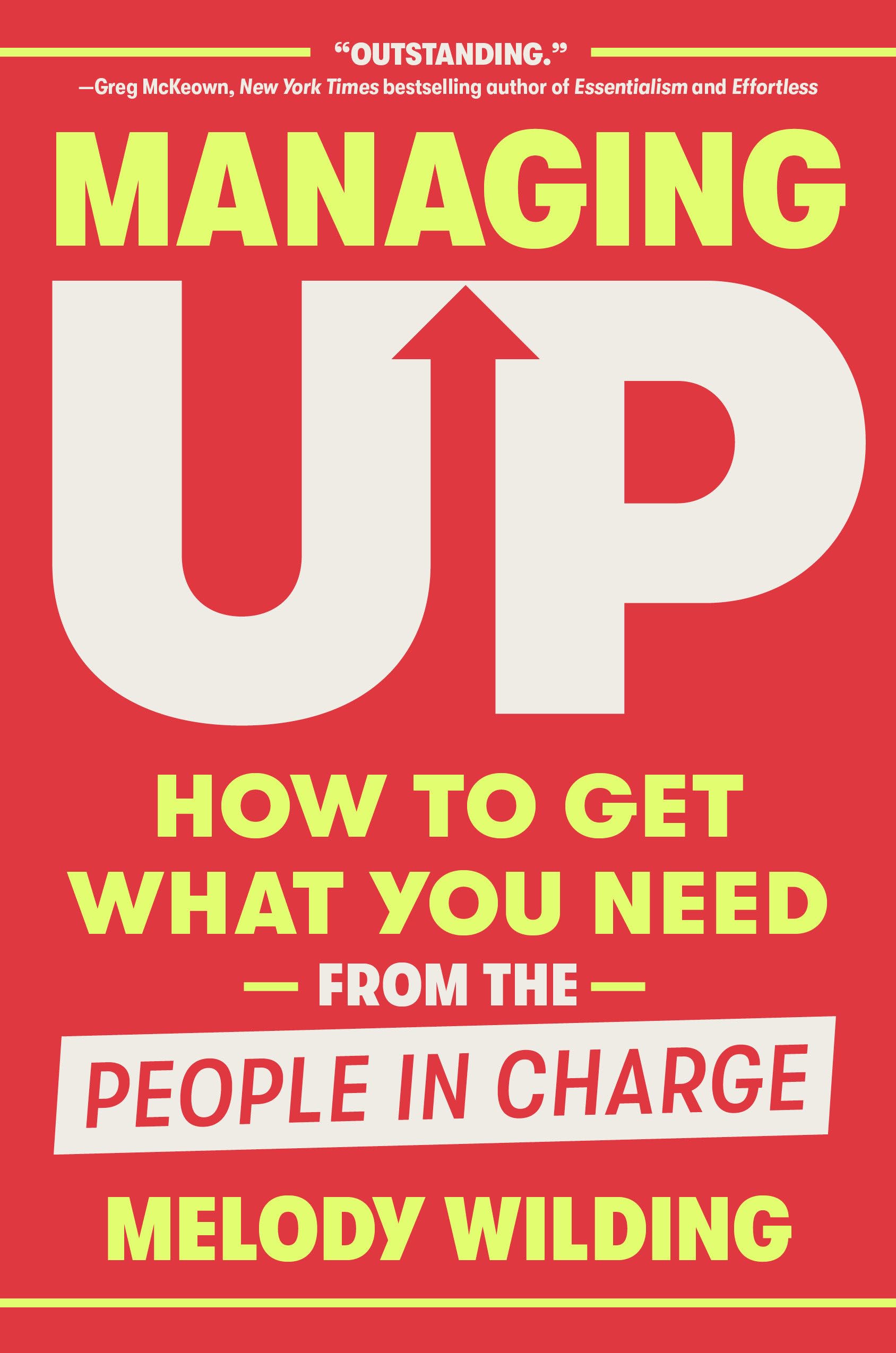 Managing Up: How to Get What You Need from the People in Charge Business, Finance & Career