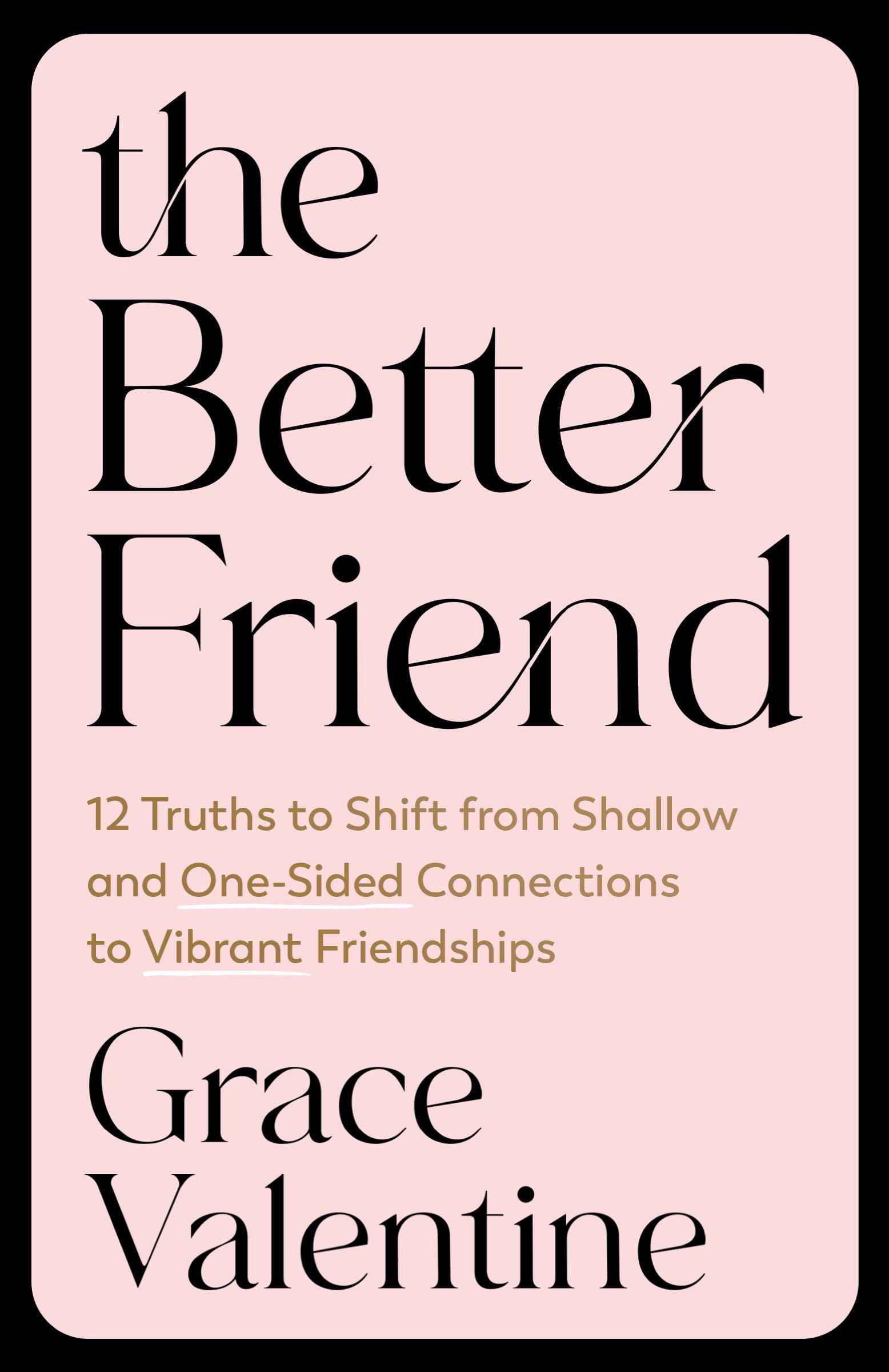 The Better Friend: 12 Truths to Shift from Shallow and One-Sided Connections to Vibrant Friendships: 10 Truths to Shift from Shallow and One-sided Connections to Vibrant Friendships Books