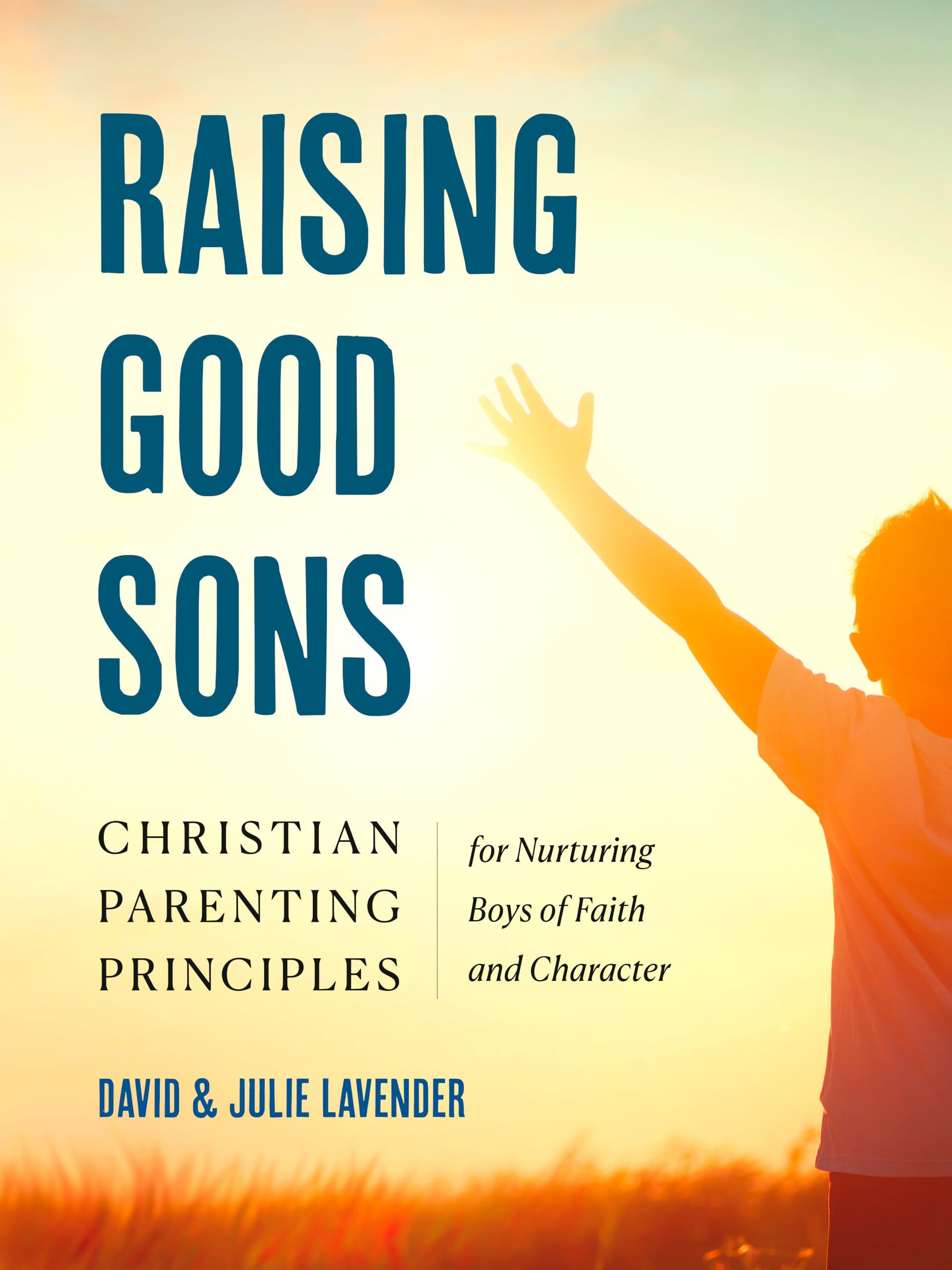 Raising Good Sons: Christian Parenting Principles for Nurturing Boys of Faith and Character Parents & Children
