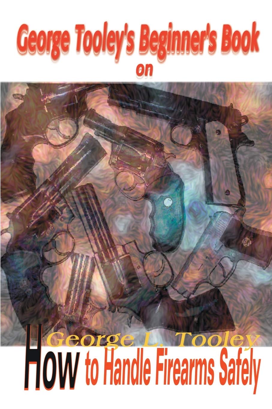 George Tooley's Beginner's Book on How to Handle Firearms Safely Leisure & Fun