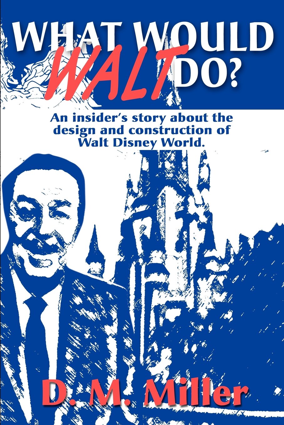 What Would Walt Do?: An Insider's Story about the Design and Construction of Walt Disney World book