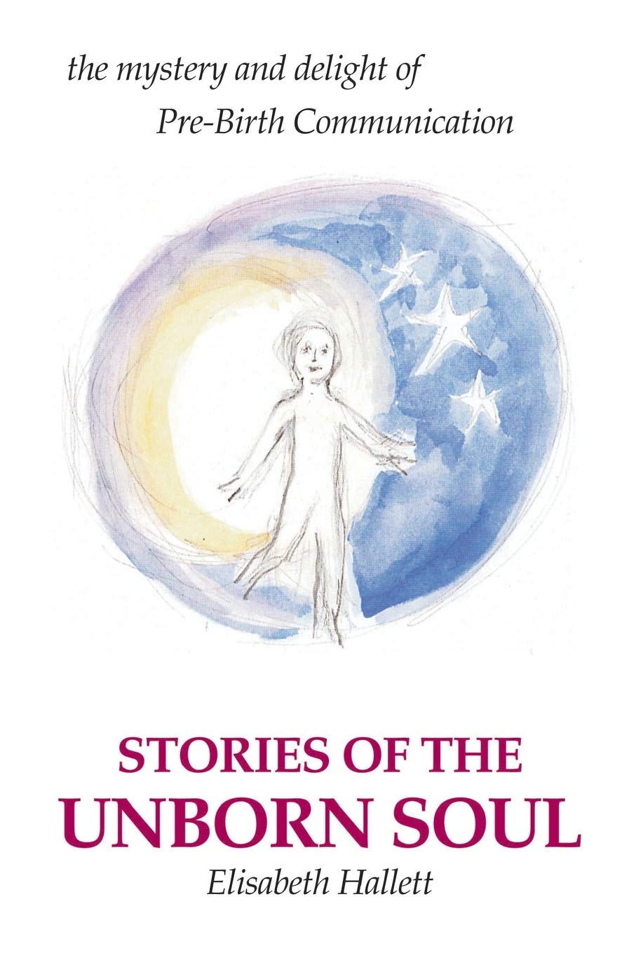 Stories of the Unborn Soul: the mystery and delight of Pre-Birth Communication Parents & Children