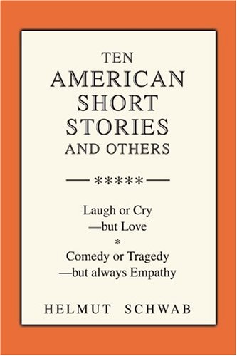 Ten American Short Stories and Others: Laugh or Cry-but Love, Comedy or Tragedy-but always Empathy Essays & Short Stories