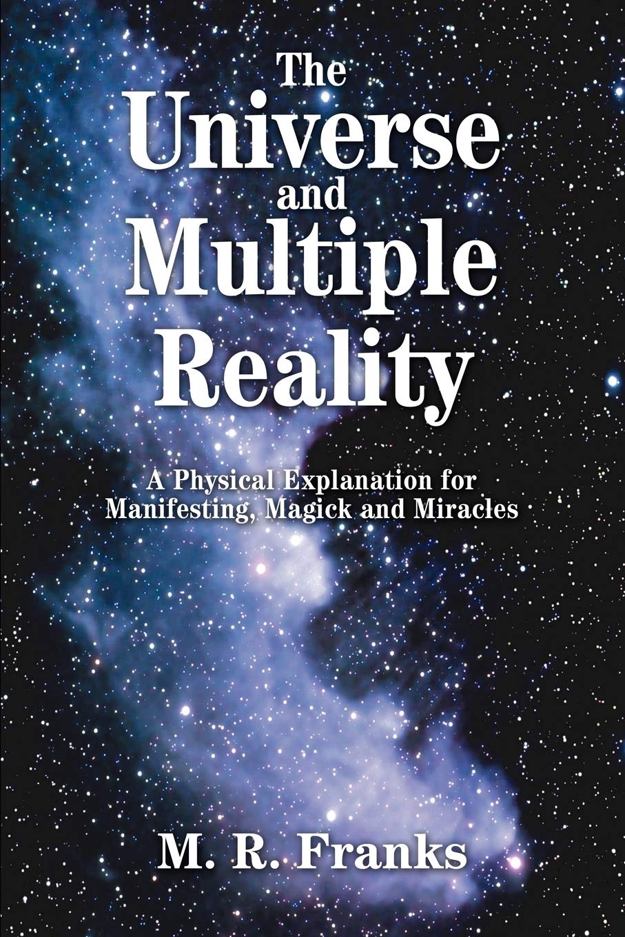 The Universe and Multiple Reality: A Physical Explanation for Manifesting, Magick and Miracles book