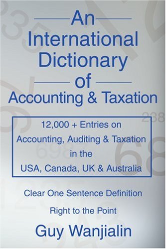 An International Dictionary of Accounting and Taxation: 12,000 + Entries on Accounting, Auditing & Taxation in the USA, Canada, UK & Australia Business, Finance & Career