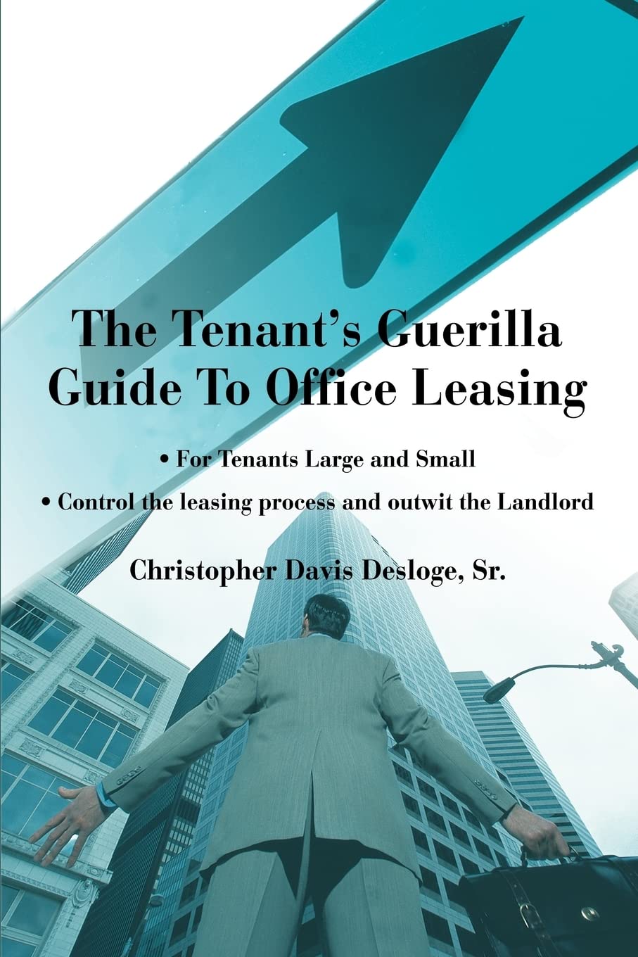 The Tenant's Guerilla Guide To Office Leasing: For Tenants Large and Small Control the leasing process and outwit the Landlord Law