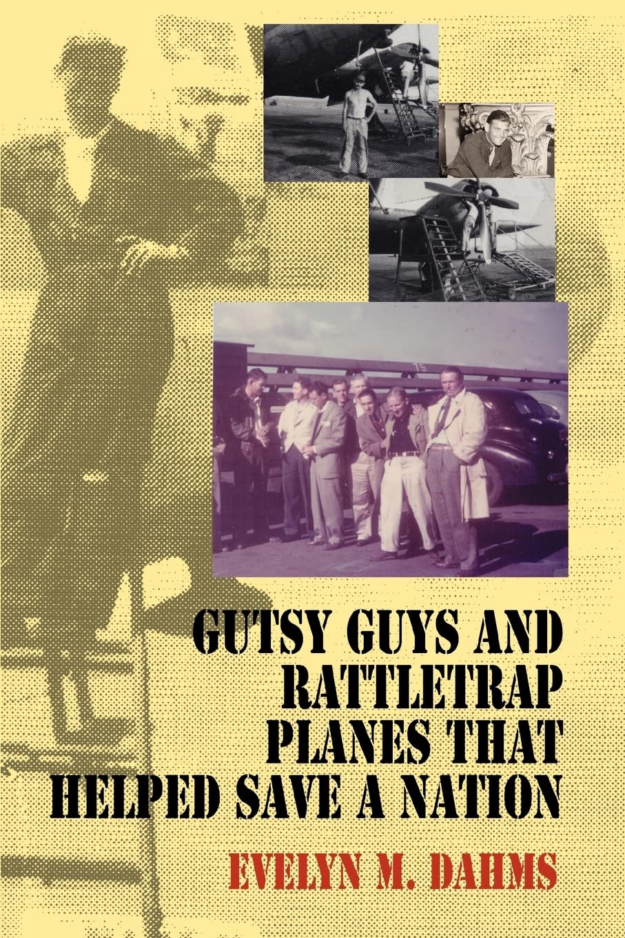 Gutsy Guys and Rattletrap Planes That Helped Save a Nation: What's a Nice Goy Like You Doin' in a War Like This? Memories