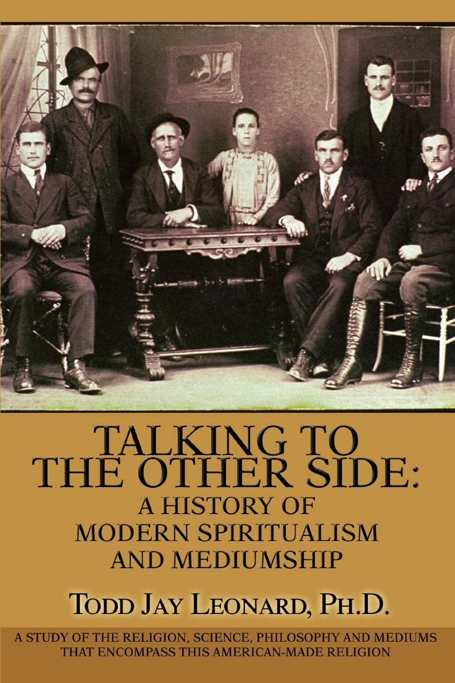 Talking to the Other Side: A History of Modern Spiritualism and Mediumship: A Study of the Religion, Science, Philosophy and Mediums that Encompass this American-Made Religion Business & Technology