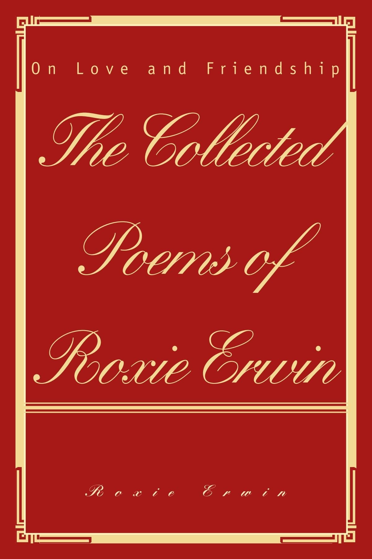 The Collected Poems of Roxie Erwin: On Love and Friendship Poetry