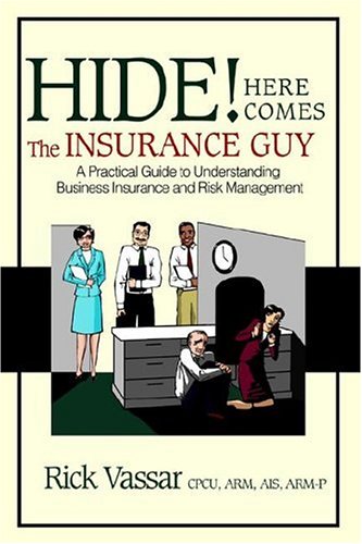 Hide! Here Comes the Insurance Guy: A Practical Guide to Understanding Business Insurance And Risk Management Business, Finance & Career
