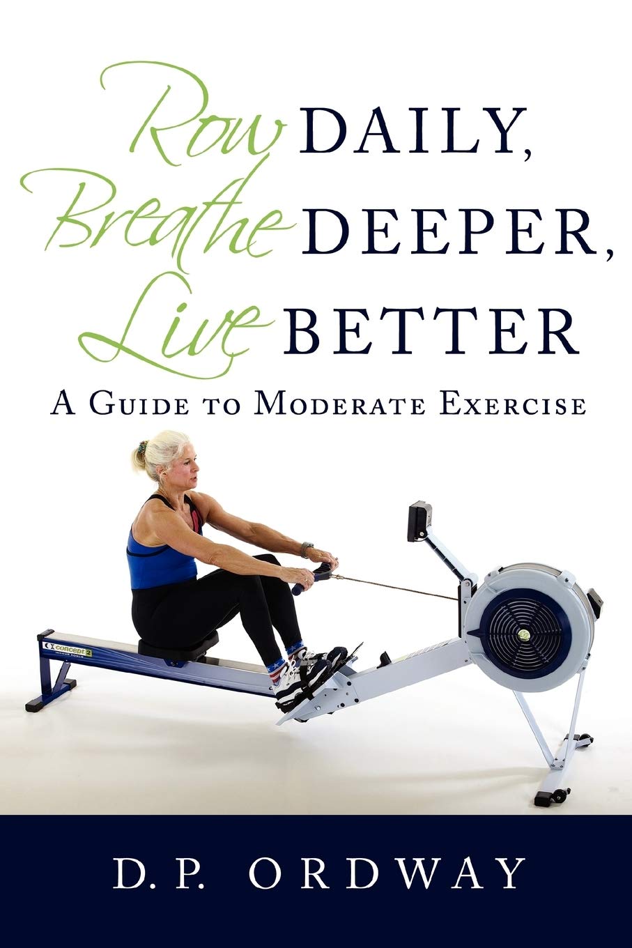 Row Daily, Breathe Deeper, Live Better: A Guide to Moderate Exercise book