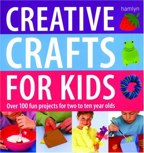 Creative Crafts for Kids: Over 100 Fun Projects for Two to Ten Year Olds Hobbies & Crafts
