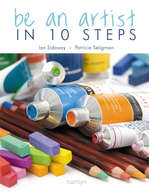 Be an Artist in 10 Steps: Drawing; Watercolour; Oils; Acrylics; Pastels Film, Art & Culture