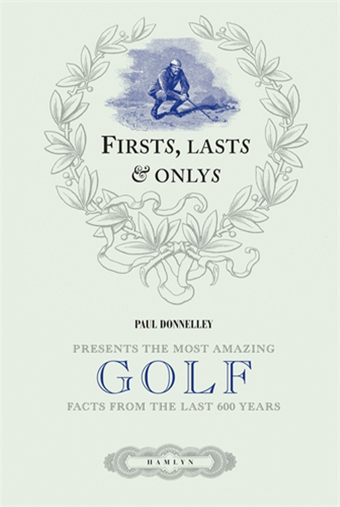 Firsts, Lasts and Onlys of Golf: Presenting the Most Amazing Golf Facts from the Last 500 Years Politics & History