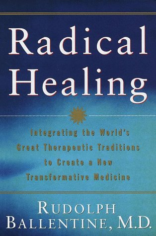 Radical Healing: Integrating the World's Great Therapeutic Traditions to Create a New Transformative Medicine Medicine