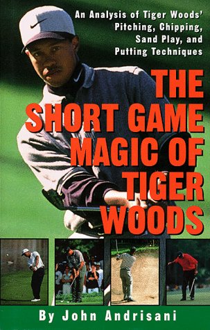 The Short Game Magic of Tiger Woods: An Anlysis of Tiger Woods' Pitching, Chipping, Sand Play, and Putting Techniques book