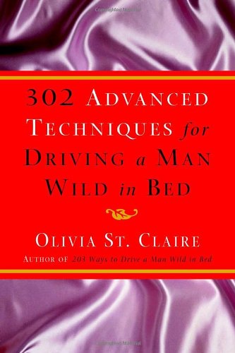 302 Advanced Techniques for Driving a Man Wild in Bed: The New Book by the Bestselling Author of 203 Ways to Drive a Man Wild in Bed Psychology
