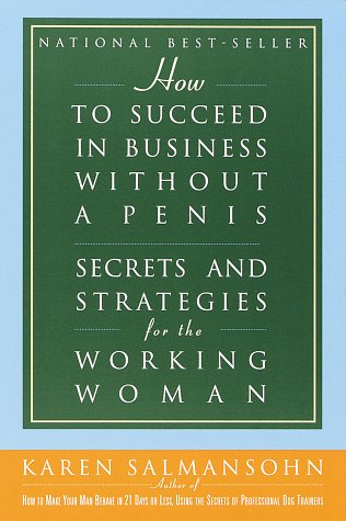How to Succeed in Business Without a Penis: Secrets and Strategies for the Working Woman Business, Finance & Career