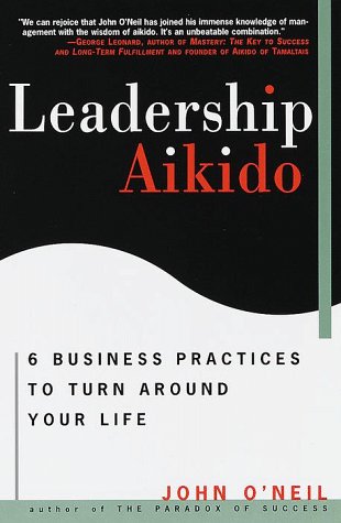 Leadership Aikido: 6 Business Practices That Can Turn Your Life Around Business, Finance & Career