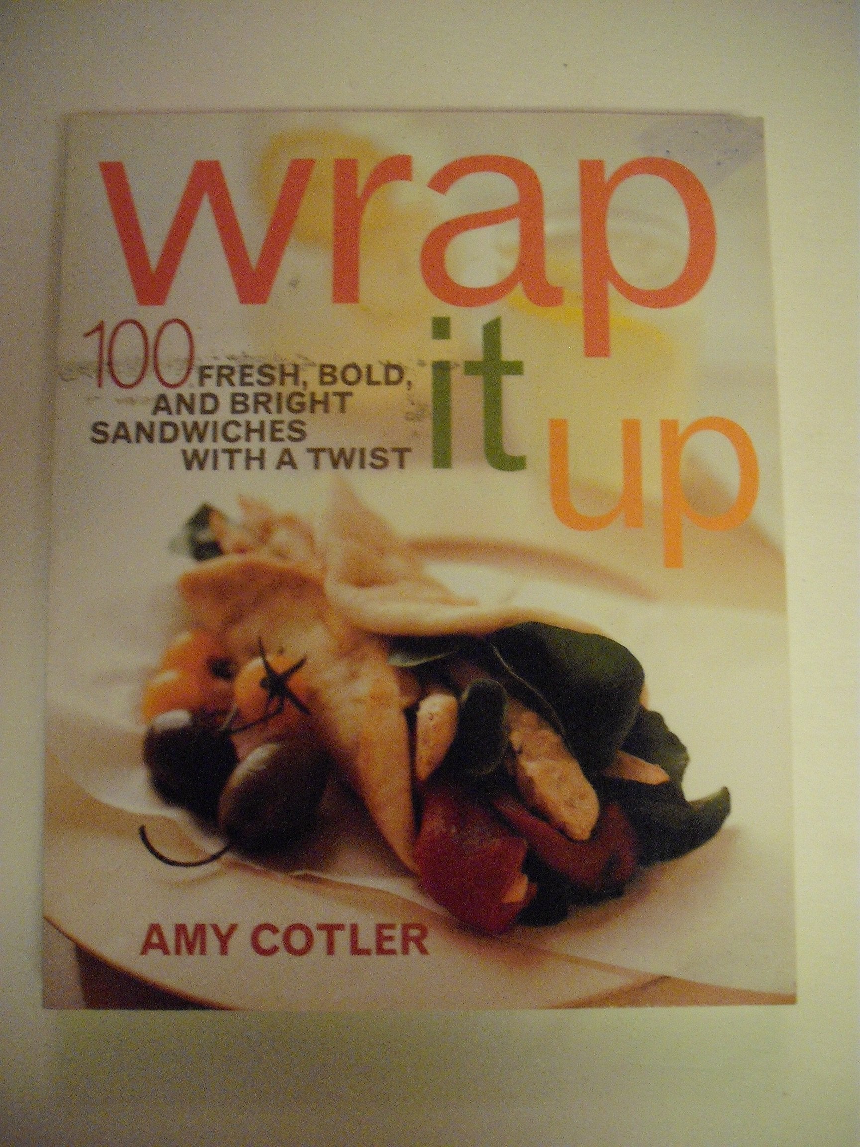 Wrap It Up: 100 Fresh, Bold, and Bright Sandwiches With a Twist Cooking & Enjoying