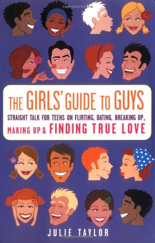 The Girls' Guide to Guys: Straight Talk on Teens of Flirting, Dating, Breaking Up, Making Up, and Finding True Love Education