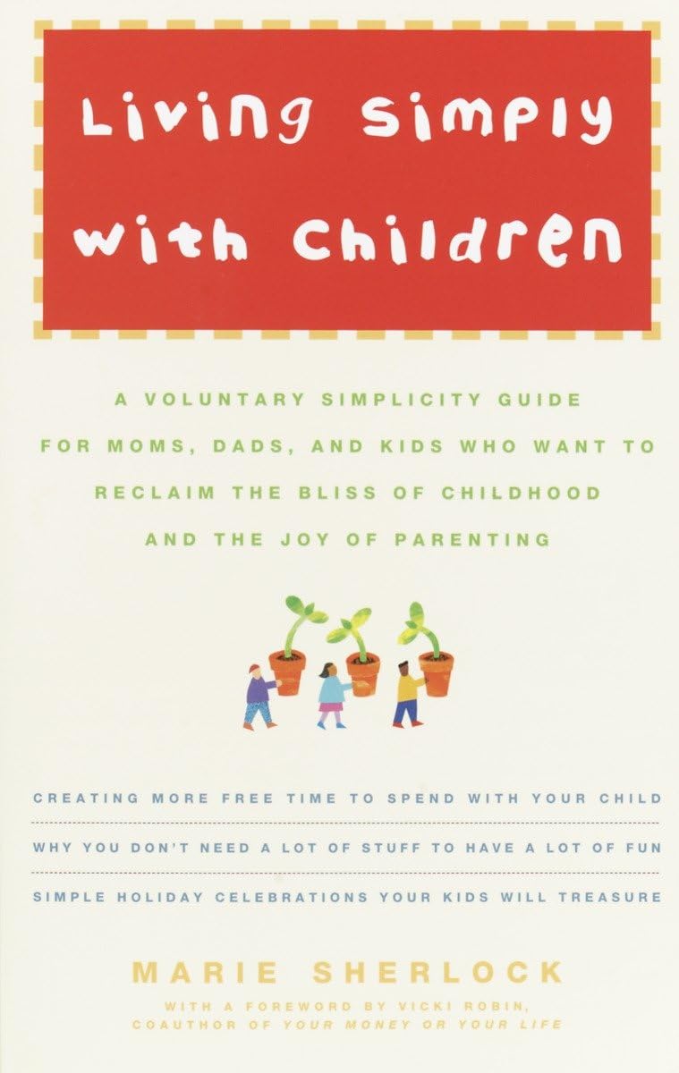 Living Simply with Children: A Voluntary Simplicity Guide for Moms, Dads, and Kids Who Want to Reclaim the Bliss of Childhood and the Joy of Parent Reference Books