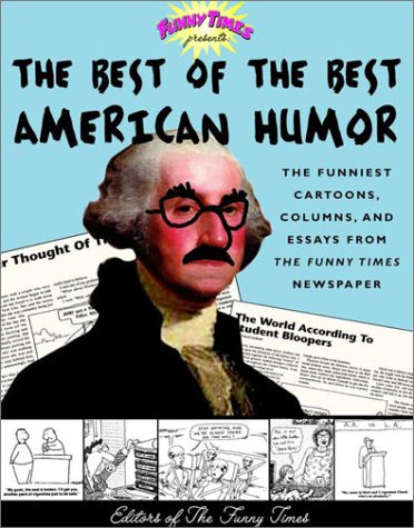 The Best of the Best American Humor: The Funniest Cartoons, Columns, and Essays from the Funny Times Newspaper Essays & Short Stories