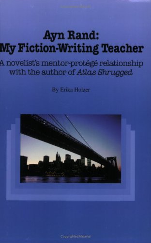 Ayn Rand, My Fiction-Writing Teacher : A Novelist's Mentor-Protégâé Relationship with the Author of Atlas Shrugged Books