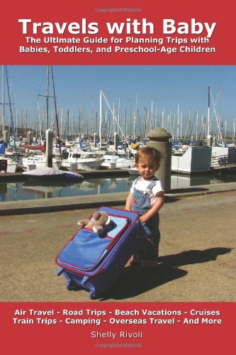 Travels with Baby: The Ultimate Guide for Planning Trips with Babies, Toddlers, and Preschool-Age Children Learning & Reference