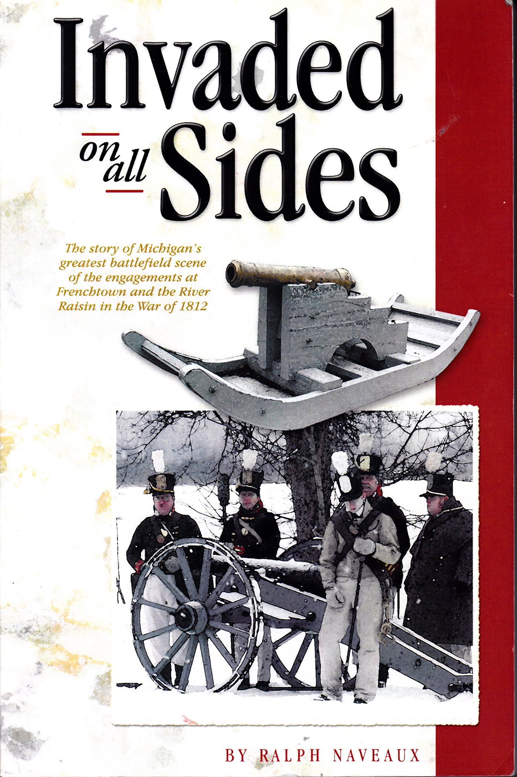 Invaded on All Sides the Story of Michigan's Greatest Battlefield Scene of the Engagements At Frenchtown and the River Raisin in the War of 1812 Books