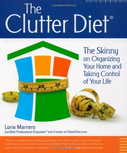 The Clutter Diet: The Skinny on Organizing Your Home and Taking Control Your Life: The Skinny on Organizing Your Home & Taking Control of Your Life Business, Finance & Career