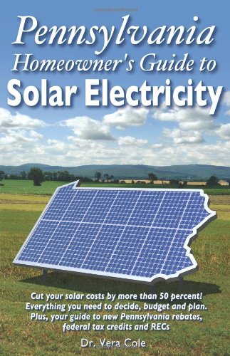 Pennsylvania Homeowner's Guide to Solar Electricity : Cut your solar costs by more than 50%! All you need to decide, budget and plan. Plus, your guide to new Pennsylvania rebates, federal tax credits and RECs Books