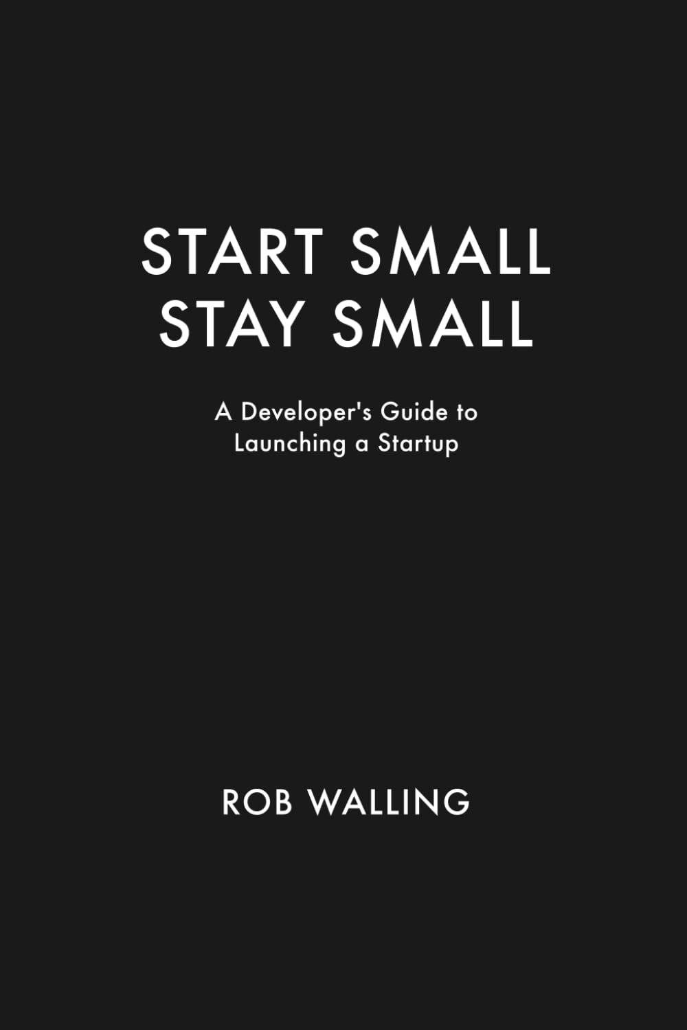Start Small, Stay Small: A Developer's Guide to Launching a Startup Business, Finance & Career Books