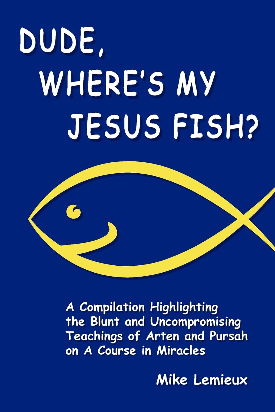 Dude, Where's My Jesus Fish?: A Compilation Highlighting the Blunt and Uncompromising Teachings of Arten and Pursah on A Course in Miracles Religion & Esotericism