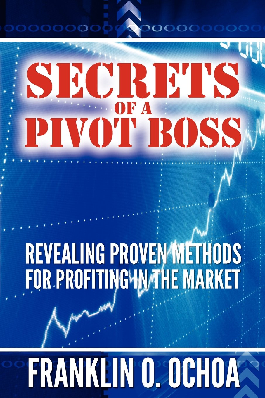 Secrets of a Pivot Boss: Revealing Proven Methods for Profiting in the Market Business, Finance & Career