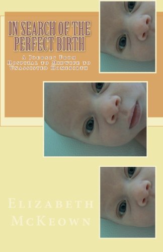 In Search of the Perfect Birth: A Journey From Hospital to Midwife to Unassisted Birth Parents & Children