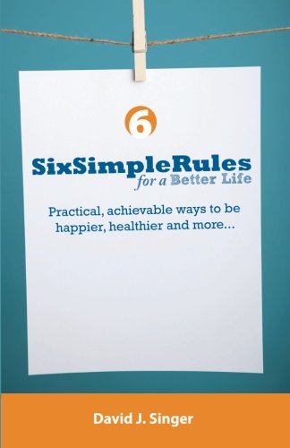 Six Simple Rules for a Better Life: Practical, achievable ways to be happier, healthier and more... Lifestyle
