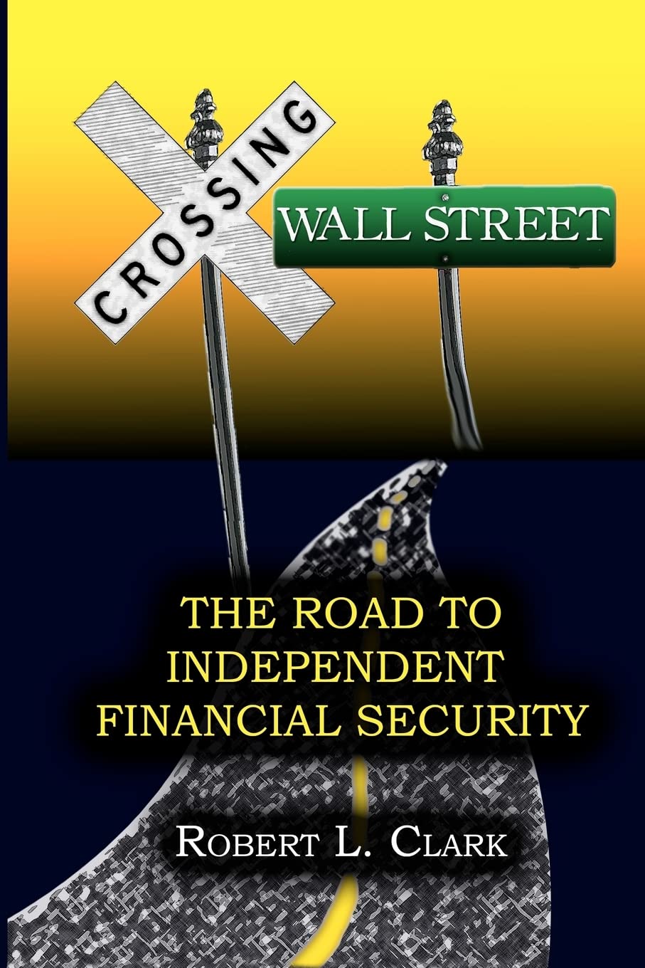 Crossing Wall Street - The Road to Independent Financial Security Business, Finance & Career