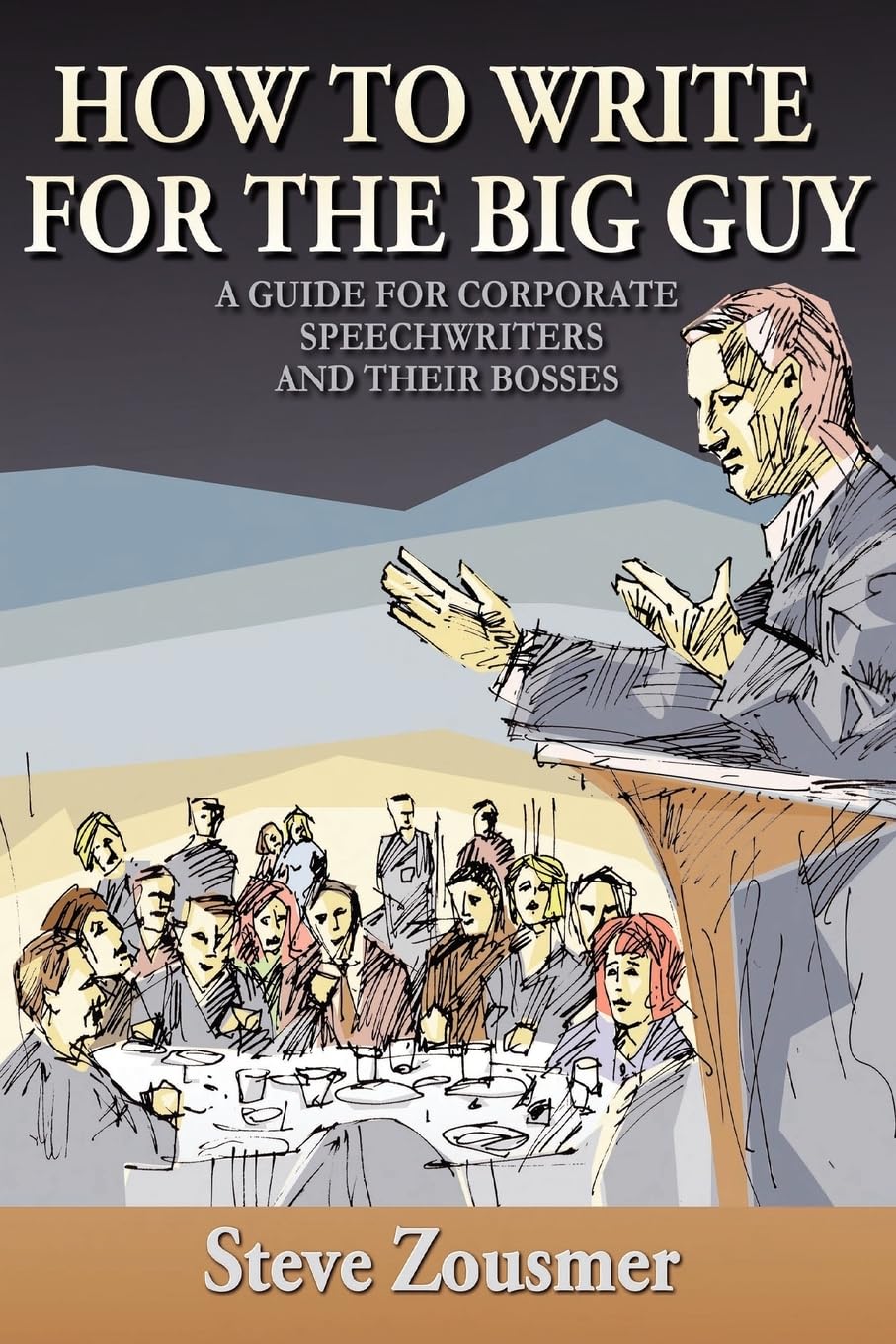 How To Write For The Big Guy: A Guide For Corporate Speechwriters and Their Bosses Business, Finance & Career