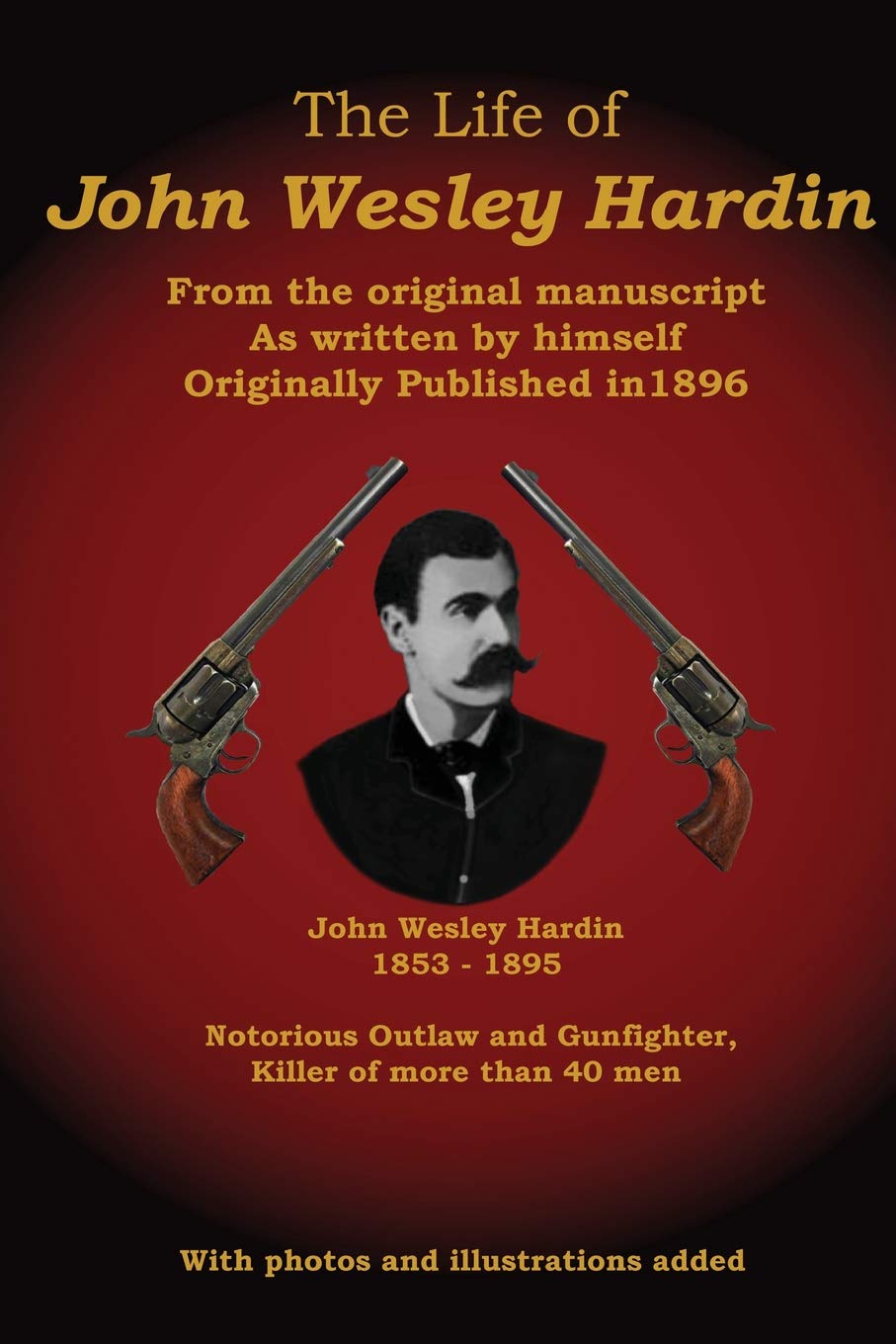 The Life of John Wesley Hardin: From the Original Manuscript as Written by Himself Memories