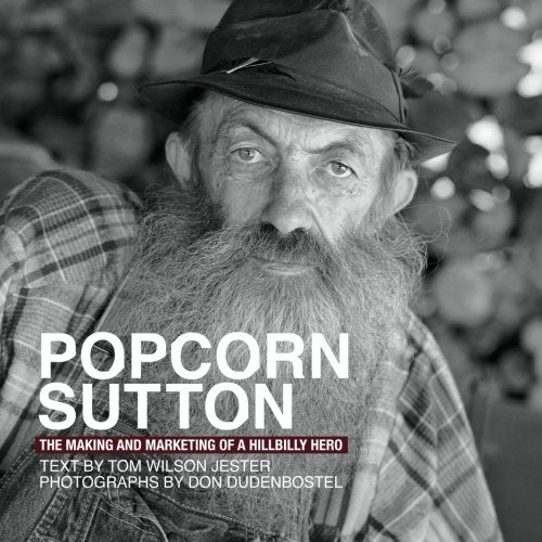 Popcorn Sutton The Making and Marketing of a Hillbilly Hero Photography