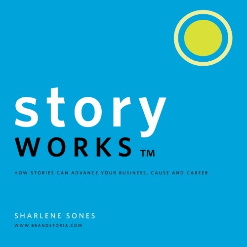 Storyworks: How Stories Can Advance Your Business, Cause and Career Business, Finance & Career