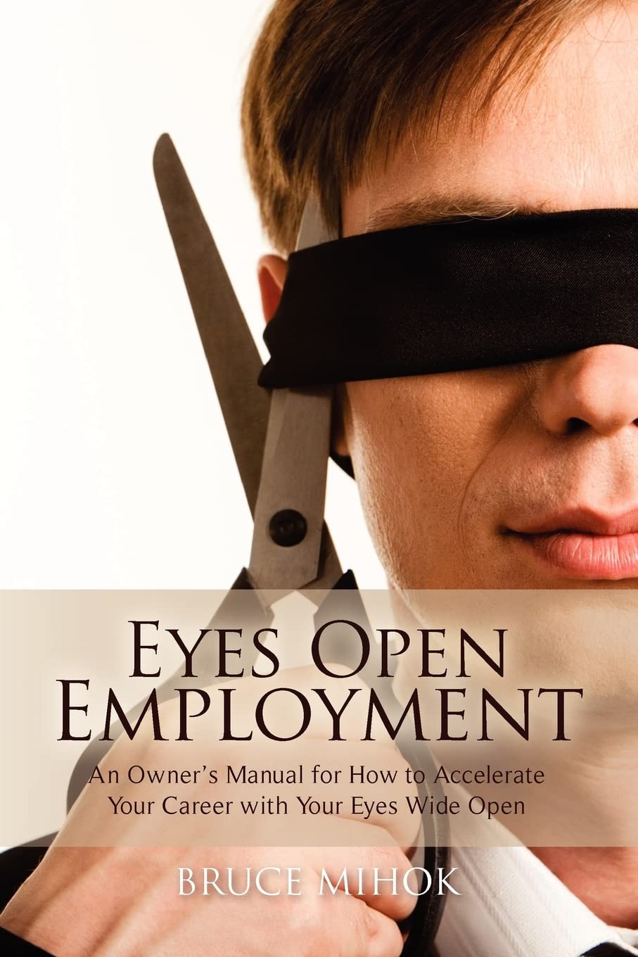 Eyes Open Employment: An Owner’s Manual for How to Accelerate Your Career with Your Eyes Wide Open Business, Finance & Career