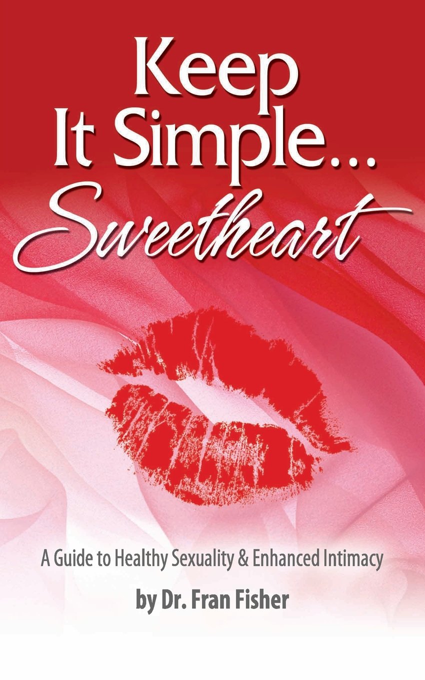 Keep It Simple Sweetheart: A Guide to Sexuality & Enhanced Intimacy Partnership & Love