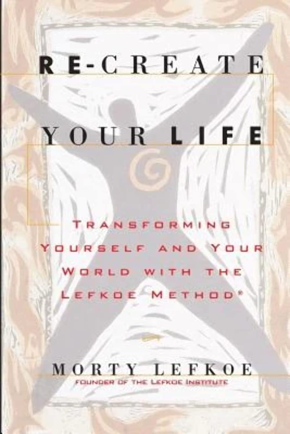 Re-Create Your Life: Transforming Your Life And Your World With The Lefkoe Method Business, Finance & Career