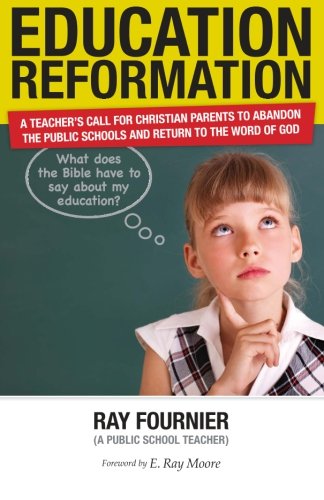 Education Reformation: A Teacher's Call for Christian Parents to Abandon the Public Schools and Return to the Word of God Religion & Esotericism