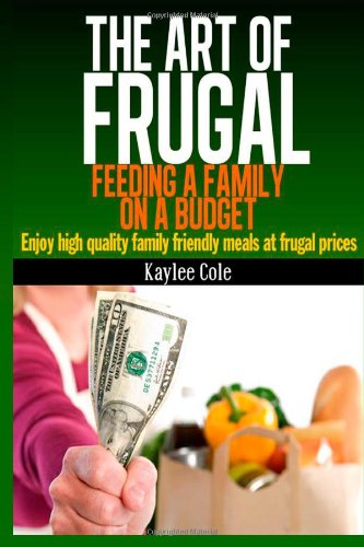 The Art of Frugal: Feeding a Family on a Budget: Enjoy high quality family friendly meals at frugal prices Cooking & Enjoying