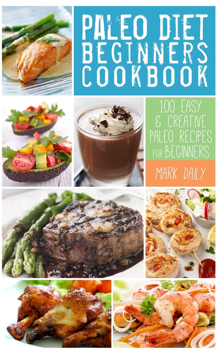 Paleo Diet Beginners Cookbook: 100 Easy & Creative Paleo Recipes for Beginners Health, Nutrition & Fitness